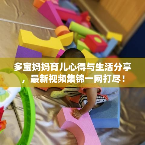 多宝妈妈育儿心得与生活分享，最新视频集锦一网打尽！