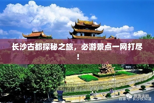 长沙古都探秘之旅，必游景点一网打尽！