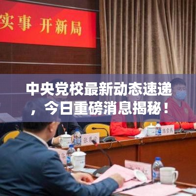 中央党校最新动态速递，今日重磅消息揭秘！