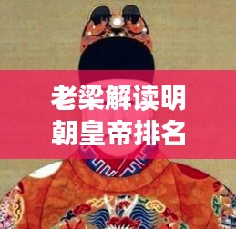 老梁解读明朝皇帝排名，揭秘历史背后的故事！