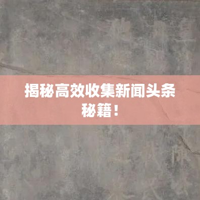 揭秘高效收集新闻头条秘籍！