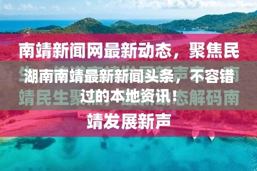 湖南南靖最新新闻头条，不容错过的本地资讯！