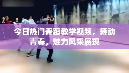 今日热门舞蹈教学视频，舞动青春，魅力风采展现