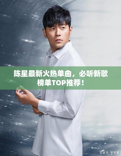 陈星最新火热单曲，必听新歌榜单TOP推荐！