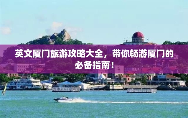 英文厦门旅游攻略大全，带你畅游厦门的必备指南！