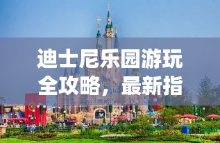 迪士尼乐园游玩全攻略，最新指南助你畅游童话世界