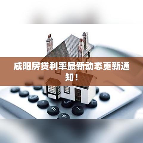 咸阳房贷利率最新动态更新通知！