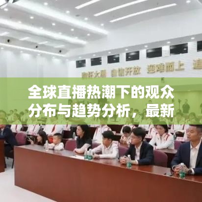 全球直播热潮下的观众分布与趋势分析，最新世界直播观众排名揭秘