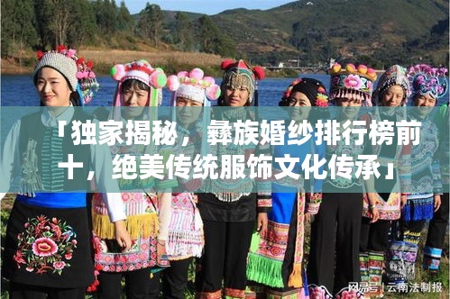 「独家揭秘，彝族婚纱排行榜前十，绝美传统服饰文化传承」