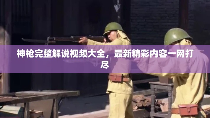 神枪完整解说视频大全，最新精彩内容一网打尽