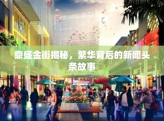 鼎盛金街揭秘，繁华背后的新闻头条故事