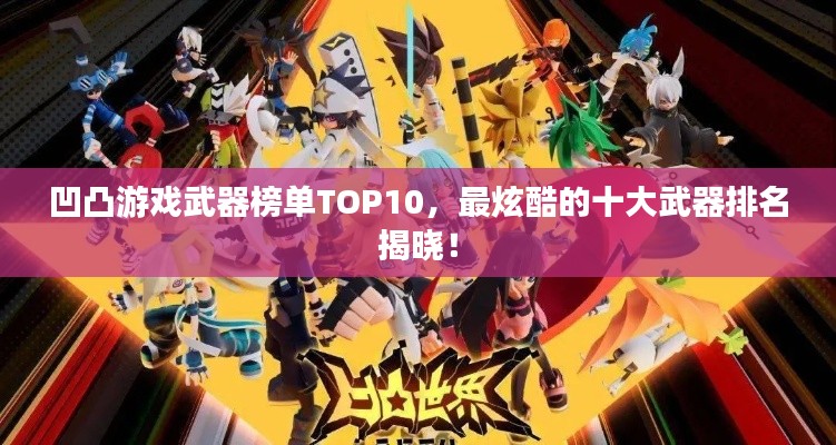 凹凸游戏武器榜单TOP10，最炫酷的十大武器排名揭晓！