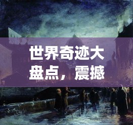 世界奇迹大盘点，震撼人心的历史遗迹排名揭晓！
