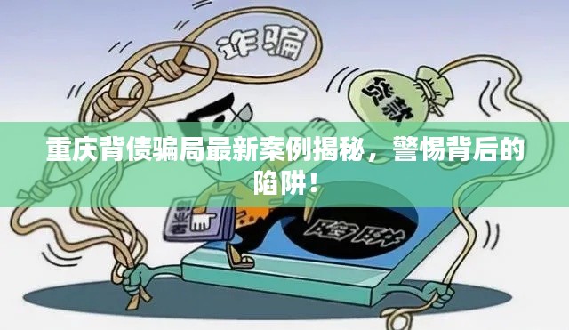 重庆背债骗局最新案例揭秘，警惕背后的陷阱！