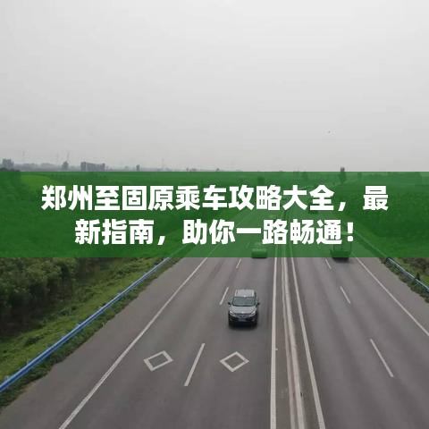 郑州至固原乘车攻略大全，最新指南，助你一路畅通！