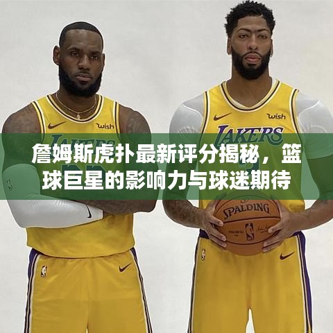 詹姆斯虎扑最新评分揭秘，篮球巨星的影响力与球迷期待