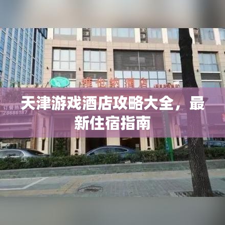 天津游戏酒店攻略大全，最新住宿指南