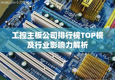 工控主板公司排行榜TOP榜及行业影响力解析