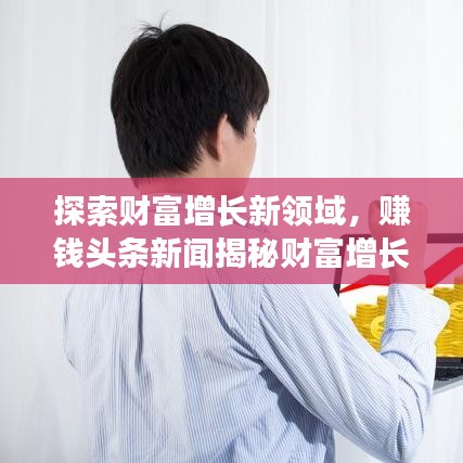 探索财富增长新领域，赚钱头条新闻揭秘财富增长秘籍