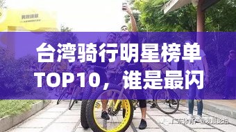 台湾骑行明星榜单TOP10，谁是最闪耀的骑行之星？