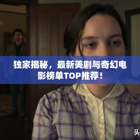 独家揭秘，最新美剧与奇幻电影榜单TOP推荐！