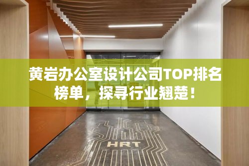黄岩办公室设计公司TOP排名榜单，探寻行业翘楚！