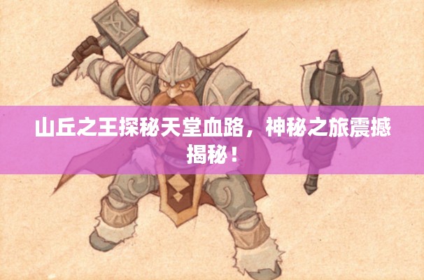 山丘之王探秘天堂血路，神秘之旅震撼揭秘！