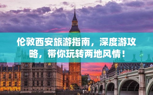 伦敦西安旅游指南，深度游攻略，带你玩转两地风情！