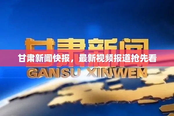 甘肃新闻快报，最新视频报道抢先看