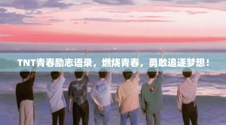 TNT青春励志语录，燃烧青春，勇敢追逐梦想！