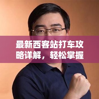 最新西客站打车攻略详解，轻松掌握乘车指南！