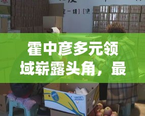 霍中彦多元领域崭露头角，最新动态揭秘其活跃身影