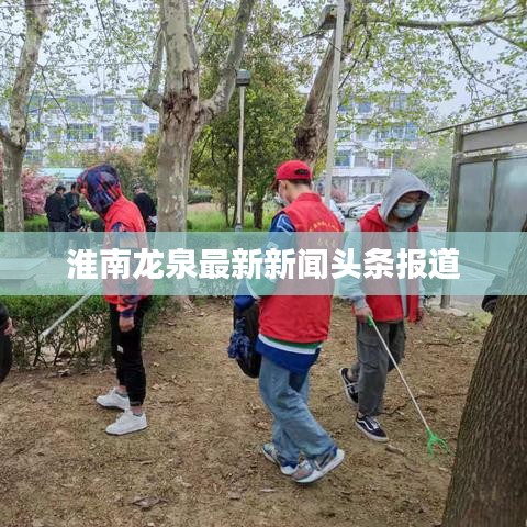 淮南龙泉最新新闻头条报道
