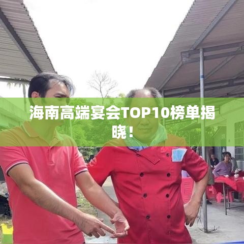 海南高端宴会TOP10榜单揭晓！