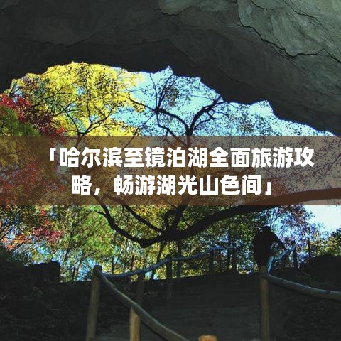 「哈尔滨至镜泊湖全面旅游攻略，畅游湖光山色间」