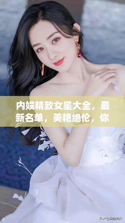 内娱精致女星大全，最新名单，美艳绝伦，你绝对不能错过！