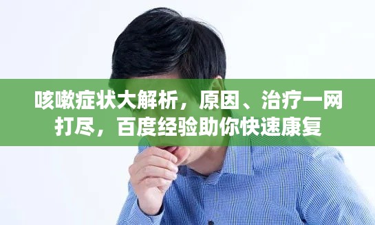 咳嗽症状大解析，原因、治疗一网打尽，百度经验助你快速康复