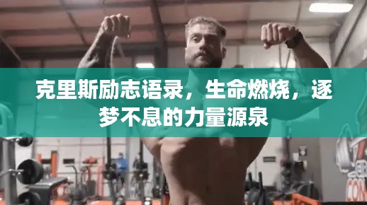 克里斯励志语录，生命燃烧，逐梦不息的力量源泉