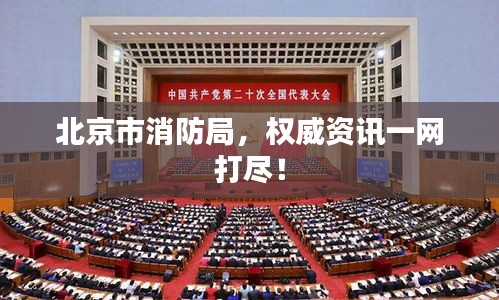 北京市消防局，权威资讯一网打尽！