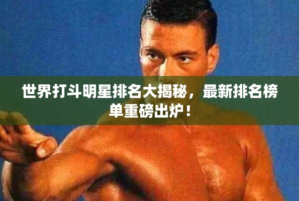 世界打斗明星排名大揭秘，最新排名榜单重磅出炉！