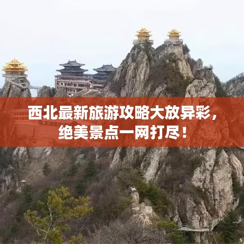 西北最新旅游攻略大放异彩，绝美景点一网打尽！
