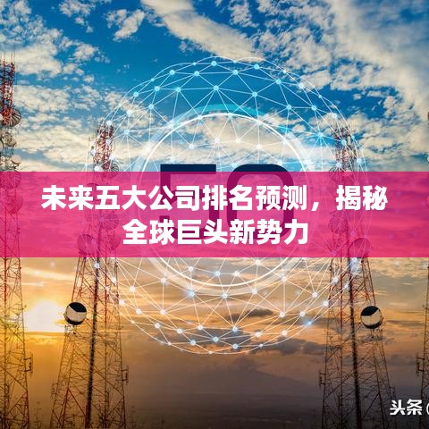 未来五大公司排名预测，揭秘全球巨头新势力
