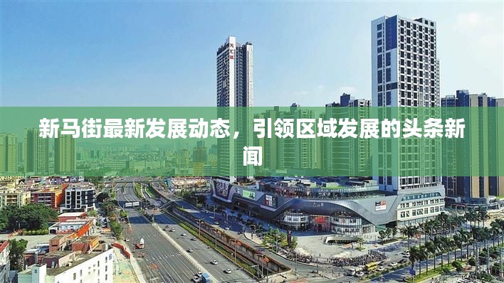 新马街最新发展动态，引领区域发展的头条新闻
