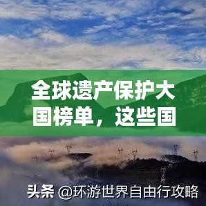 全球遗产保护大国榜单，这些国家荣登世界遗产之巅！