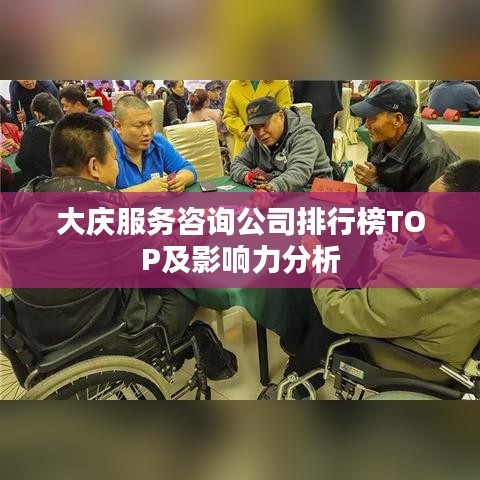 大庆服务咨询公司排行榜TOP及影响力分析