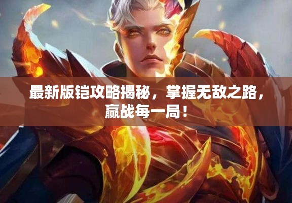 最新版铠攻略揭秘，掌握无敌之路，赢战每一局！