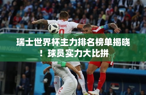瑞士世界杯主力排名榜单揭晓！球员实力大比拼