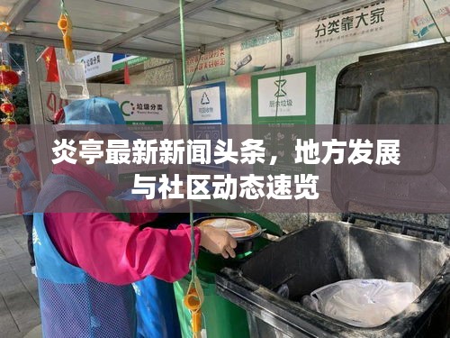 炎亭最新新闻头条，地方发展与社区动态速览
