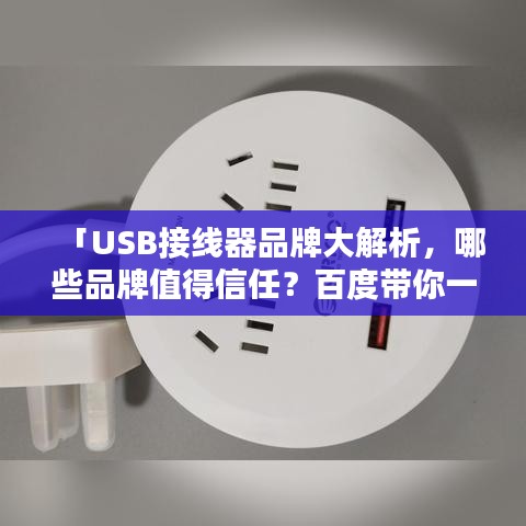 「USB接线器品牌大解析，哪些品牌值得信任？百度带你一探究竟」