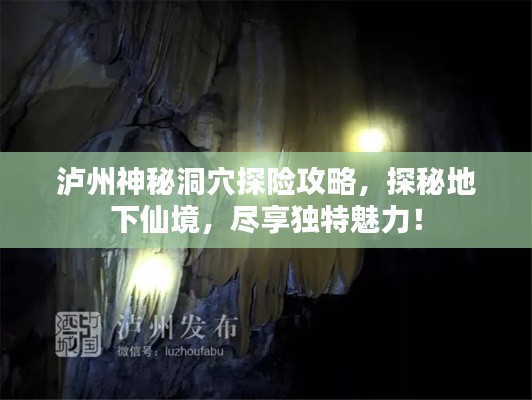 泸州神秘洞穴探险攻略，探秘地下仙境，尽享独特魅力！